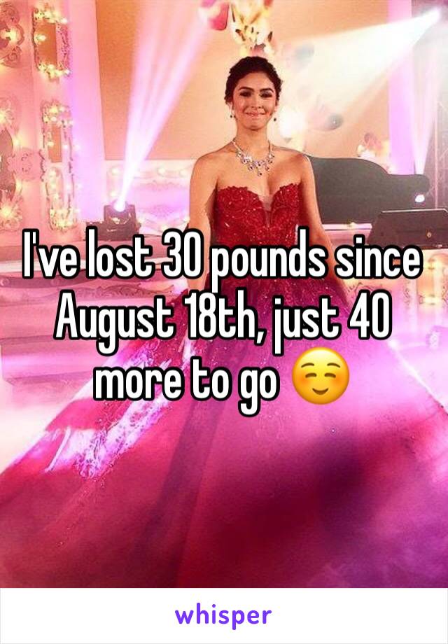 I've lost 30 pounds since August 18th, just 40 more to go ☺️
