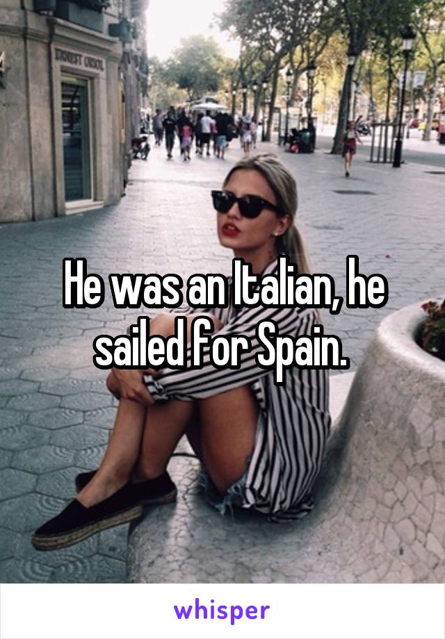 He was an Italian, he sailed for Spain. 