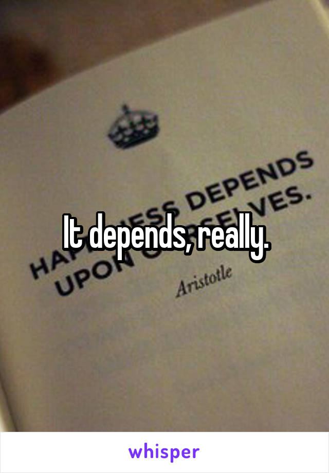 It depends, really.