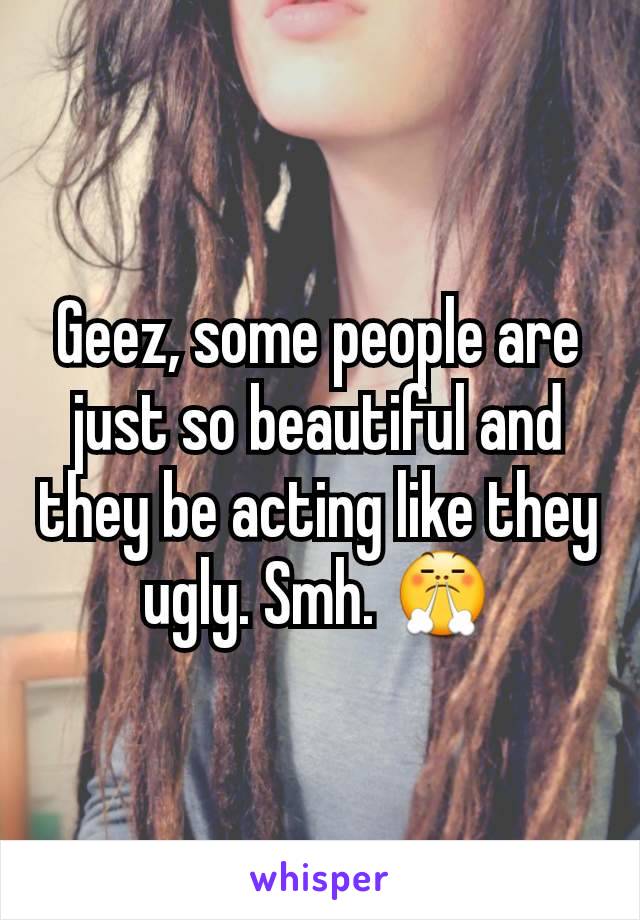 Geez, some people are just so beautiful and they be acting like they ugly. Smh. 😤