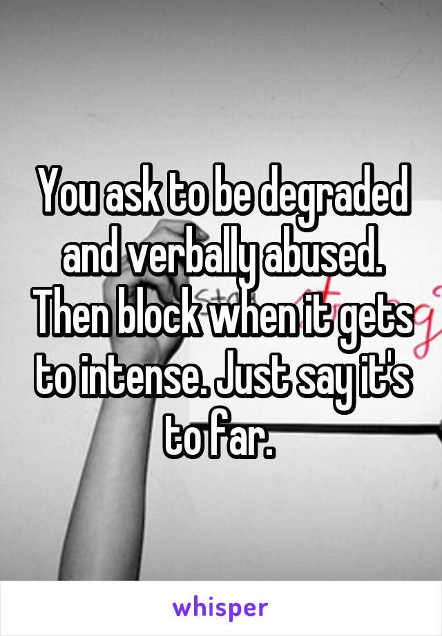 You ask to be degraded and verbally abused. Then block when it gets to intense. Just say it's to far. 