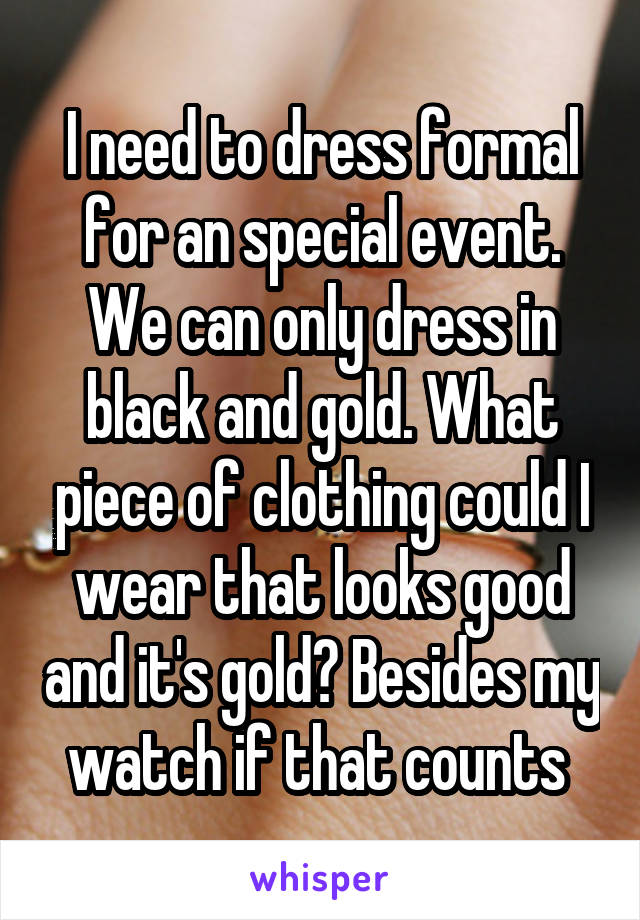 I need to dress formal for an special event. We can only dress in black and gold. What piece of clothing could I wear that looks good and it's gold? Besides my watch if that counts 