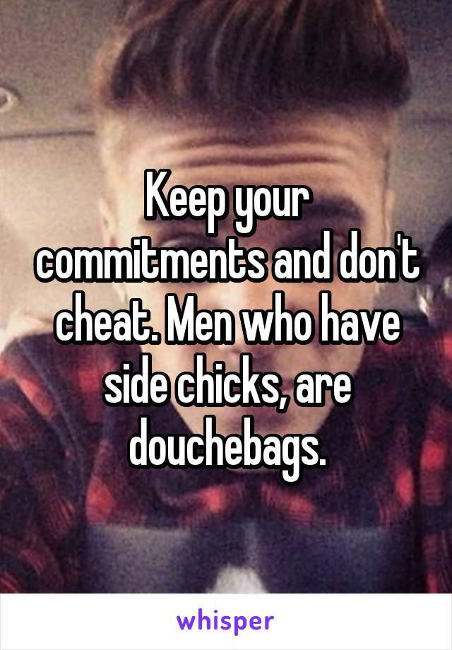 Keep your commitments and don't cheat. Men who have side chicks, are douchebags.