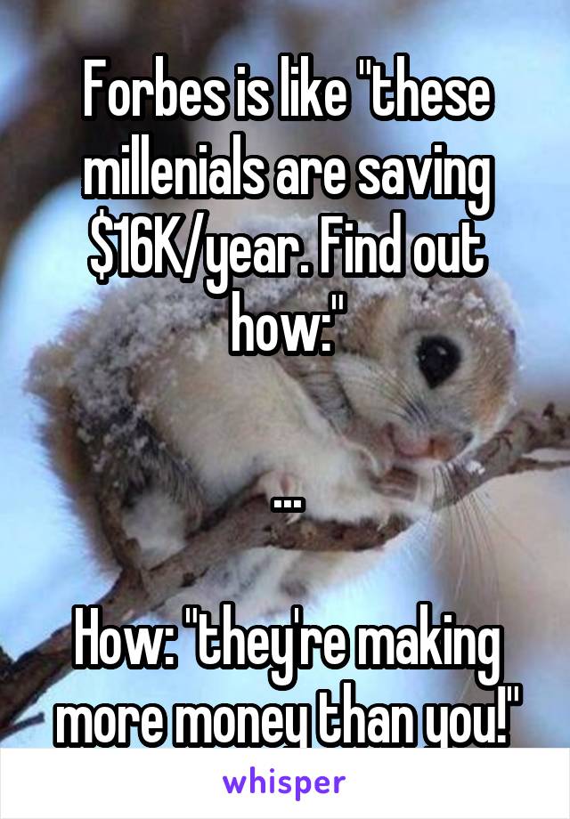 Forbes is like "these millenials are saving $16K/year. Find out how:"

...

How: "they're making more money than you!"