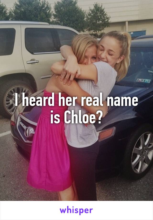 I heard her real name is Chloe?