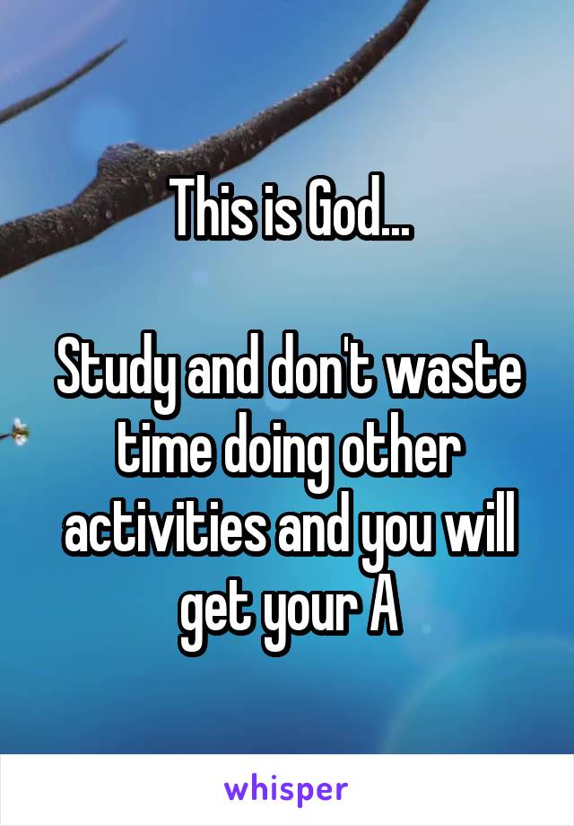 This is God...

Study and don't waste time doing other activities and you will get your A