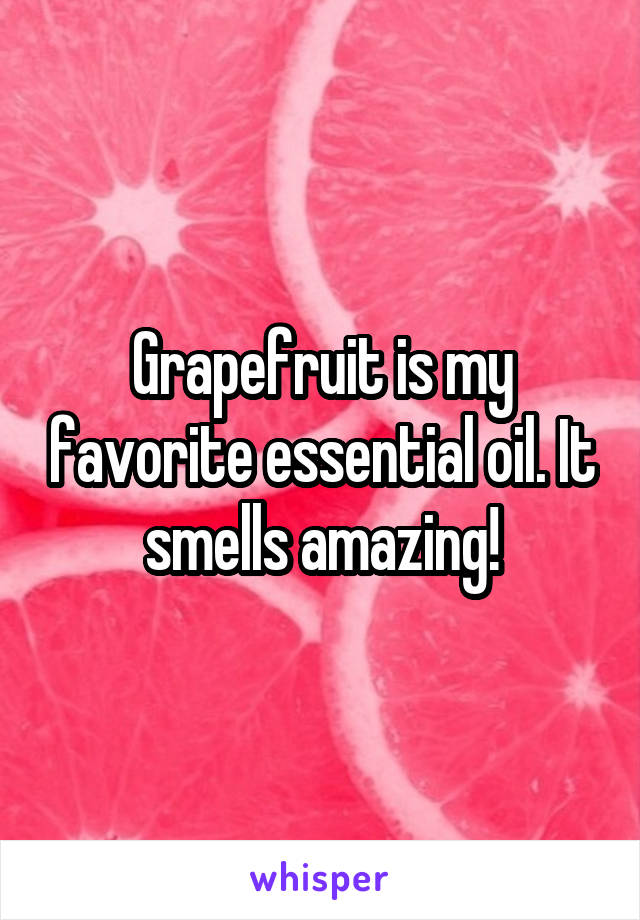 Grapefruit is my favorite essential oil. It smells amazing!