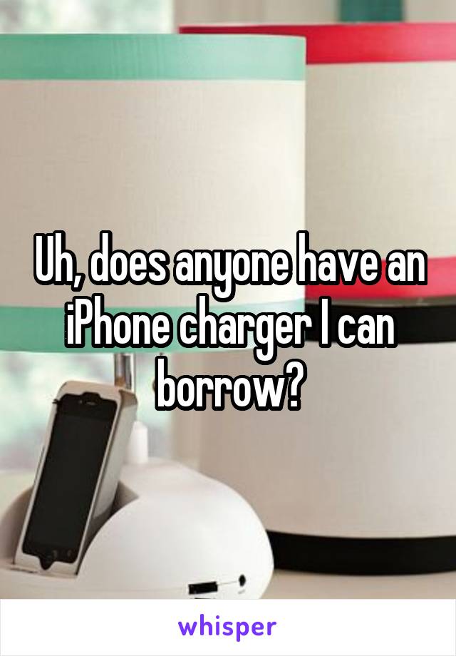 Uh, does anyone have an iPhone charger I can borrow?