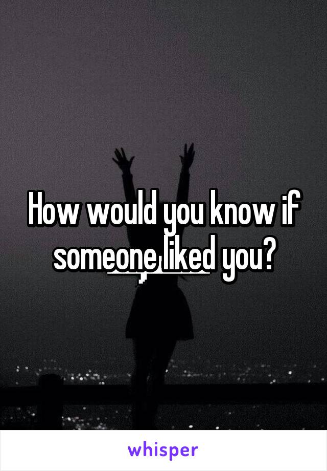 How would you know if someone liked you?
