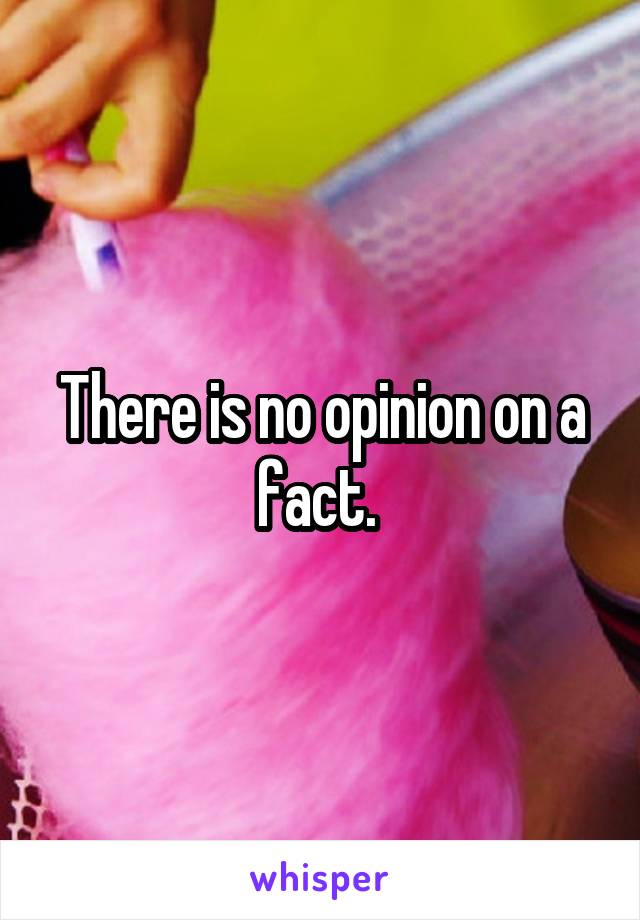 There is no opinion on a fact. 