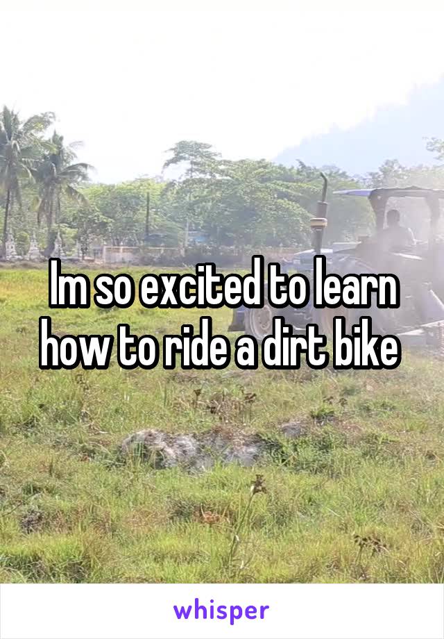Im so excited to learn how to ride a dirt bike 
