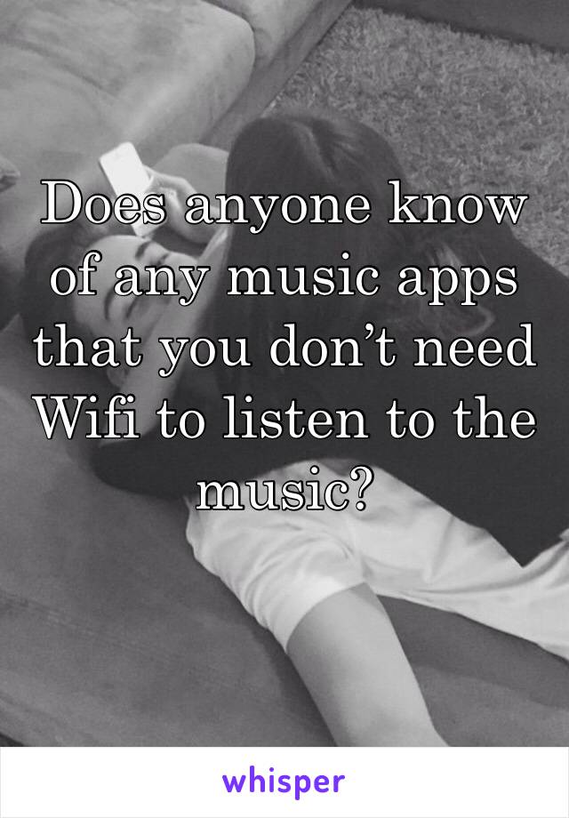 Does anyone know of any music apps that you don’t need Wifi to listen to the music?