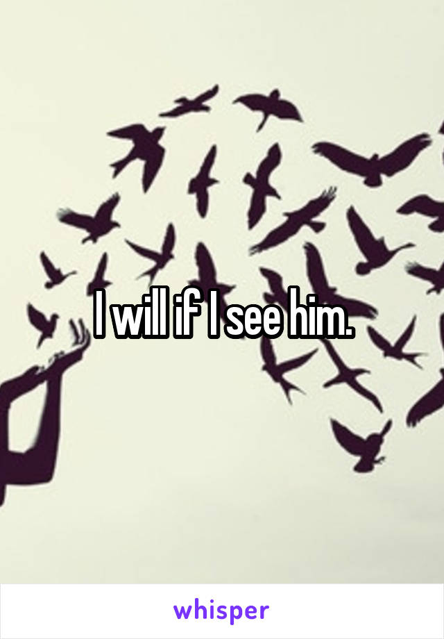 I will if I see him.