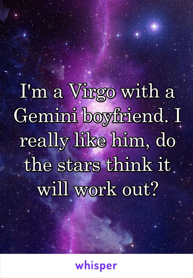 I'm a Virgo with a Gemini boyfriend. I really like him, do the stars think it will work out?
