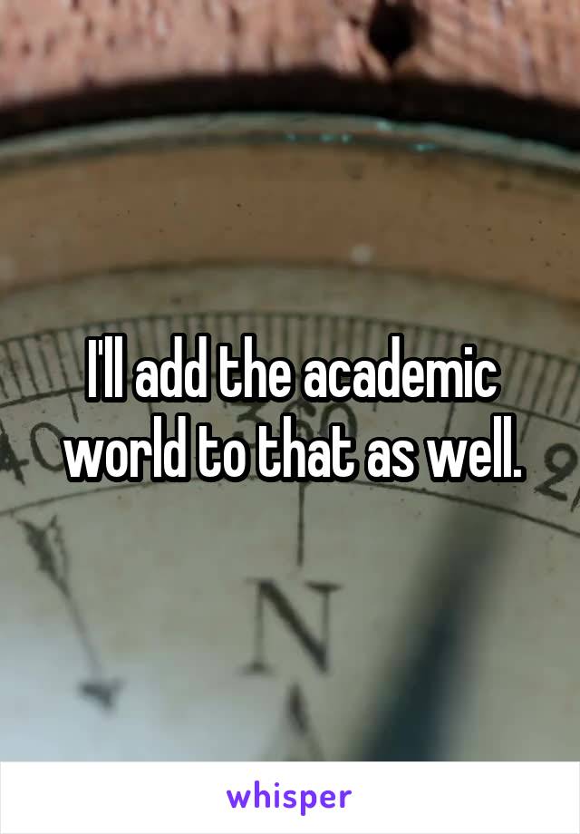 I'll add the academic world to that as well.