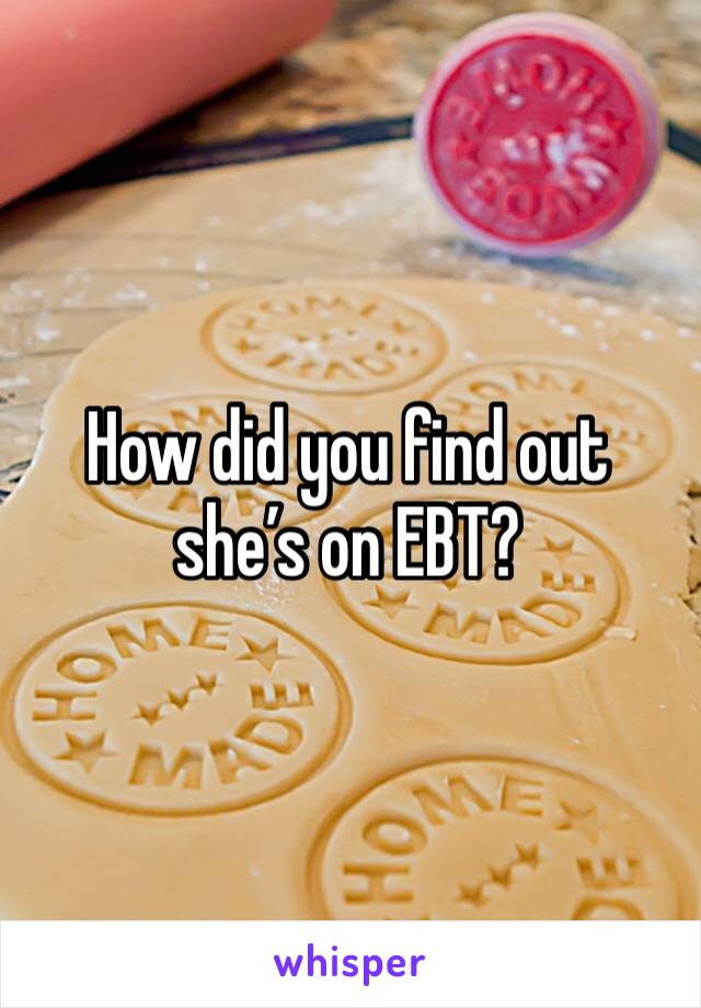 How did you find out she’s on EBT?