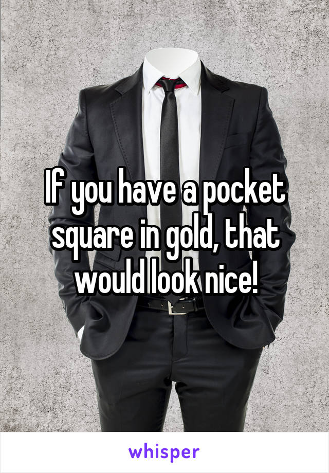 If you have a pocket square in gold, that would look nice!