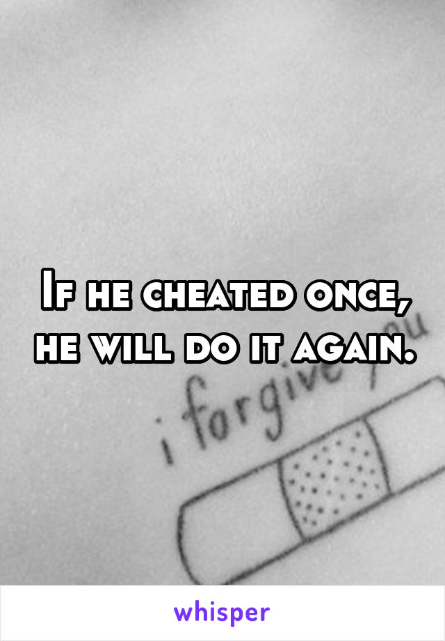 If he cheated once, he will do it again.