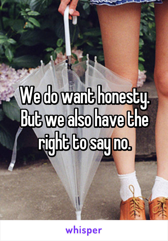 We do want honesty. But we also have the right to say no.