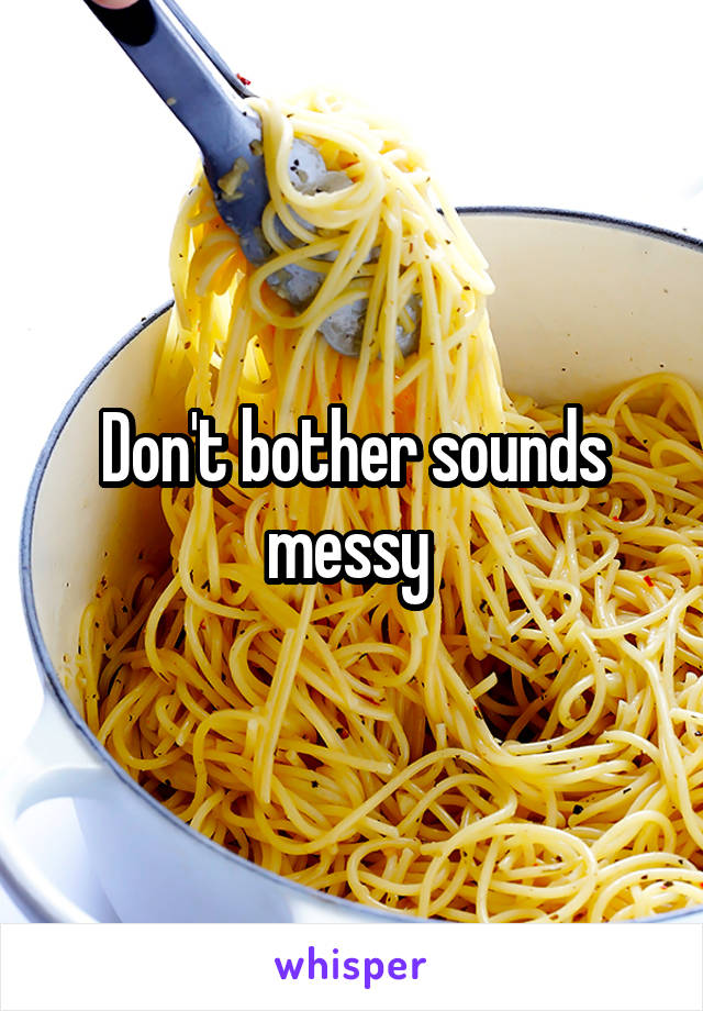 Don't bother sounds messy 