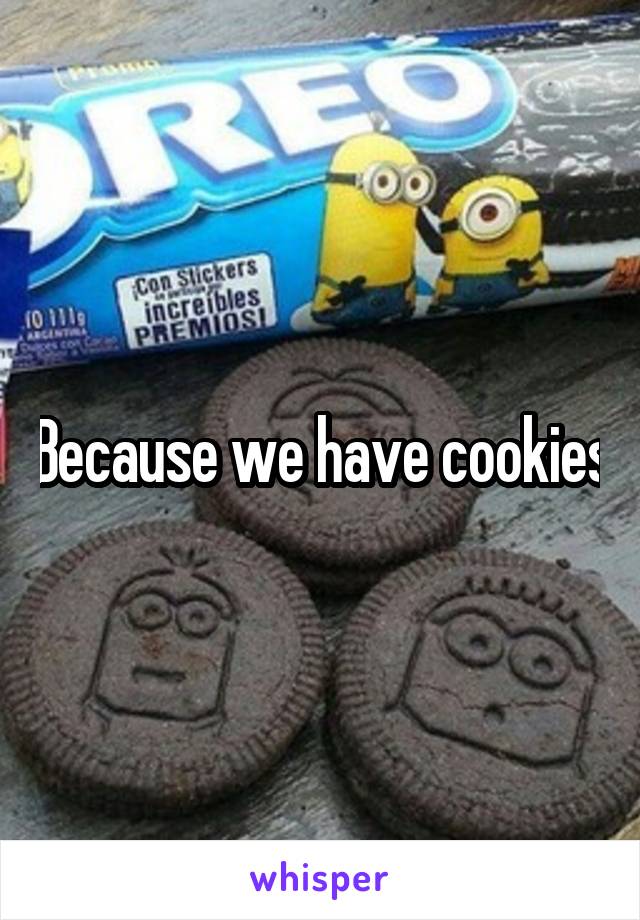 Because we have cookies
