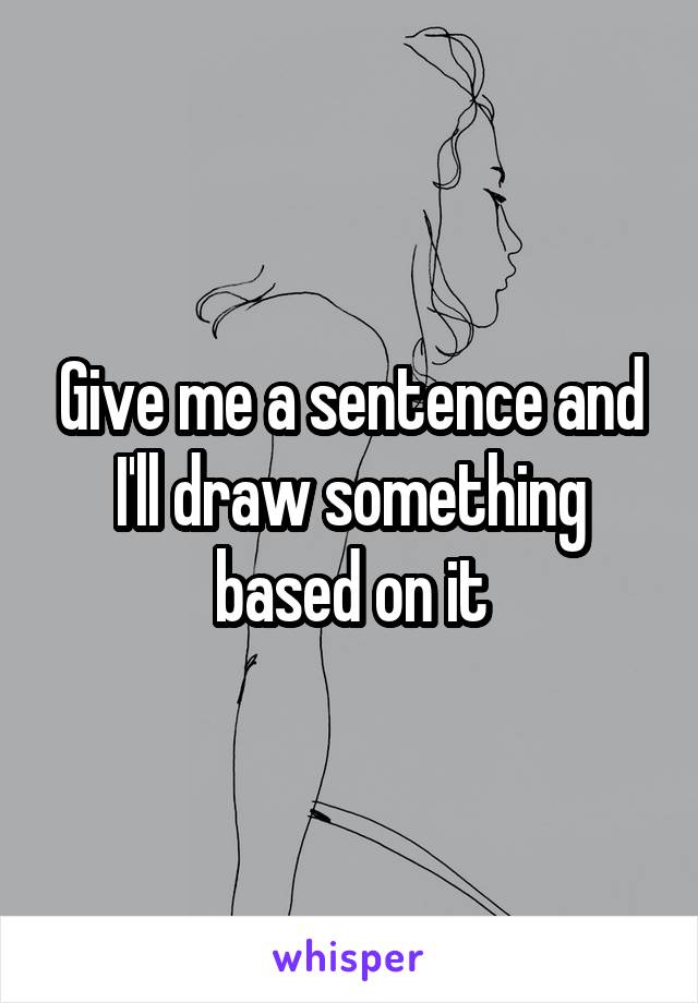 Give me a sentence and I'll draw something based on it
