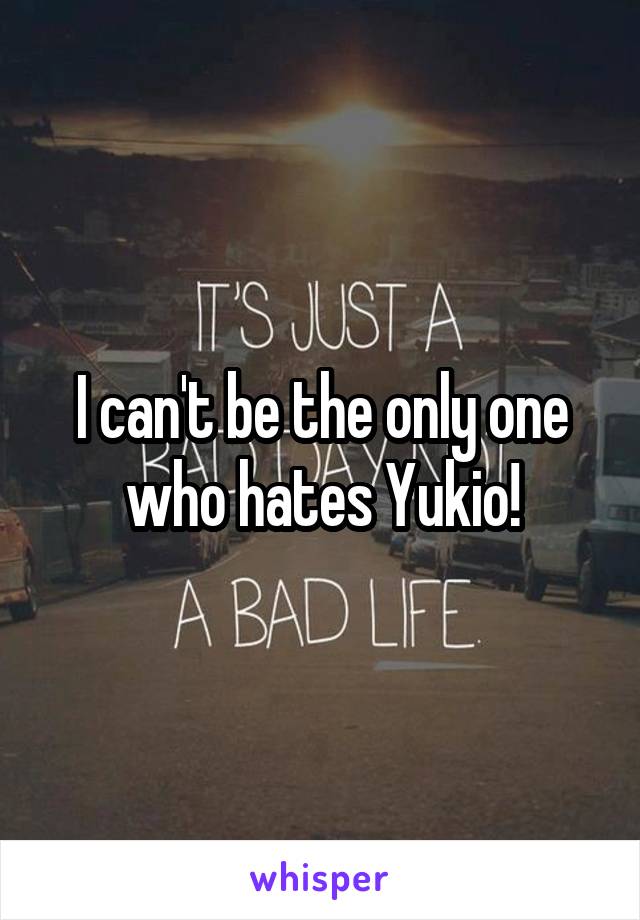 I can't be the only one who hates Yukio!
