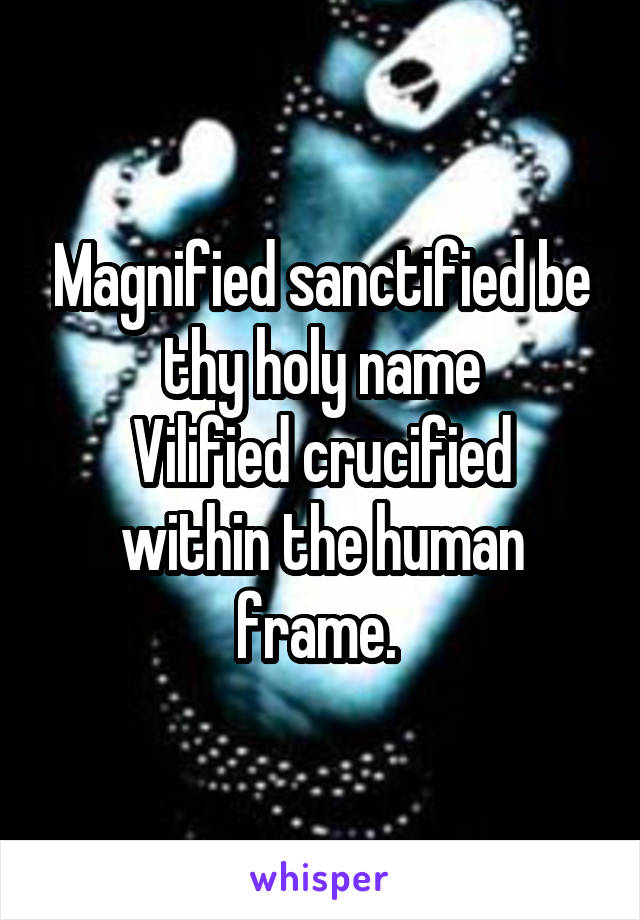 Magnified sanctified be thy holy name
Vilified crucified within the human frame. 