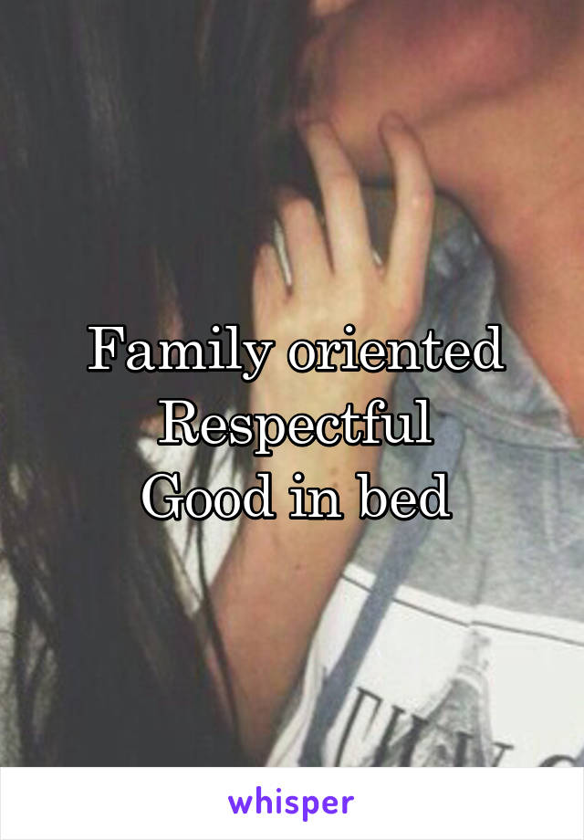 Family oriented
Respectful
Good in bed