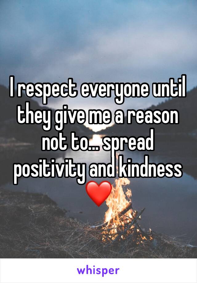 I respect everyone until they give me a reason not to... spread positivity and kindness ❤