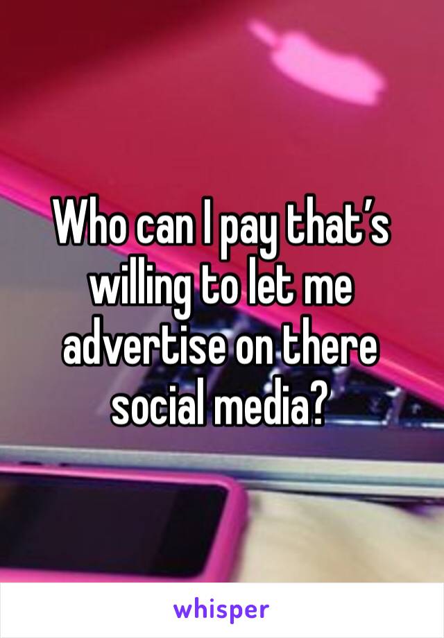 Who can I pay that’s willing to let me advertise on there social media?