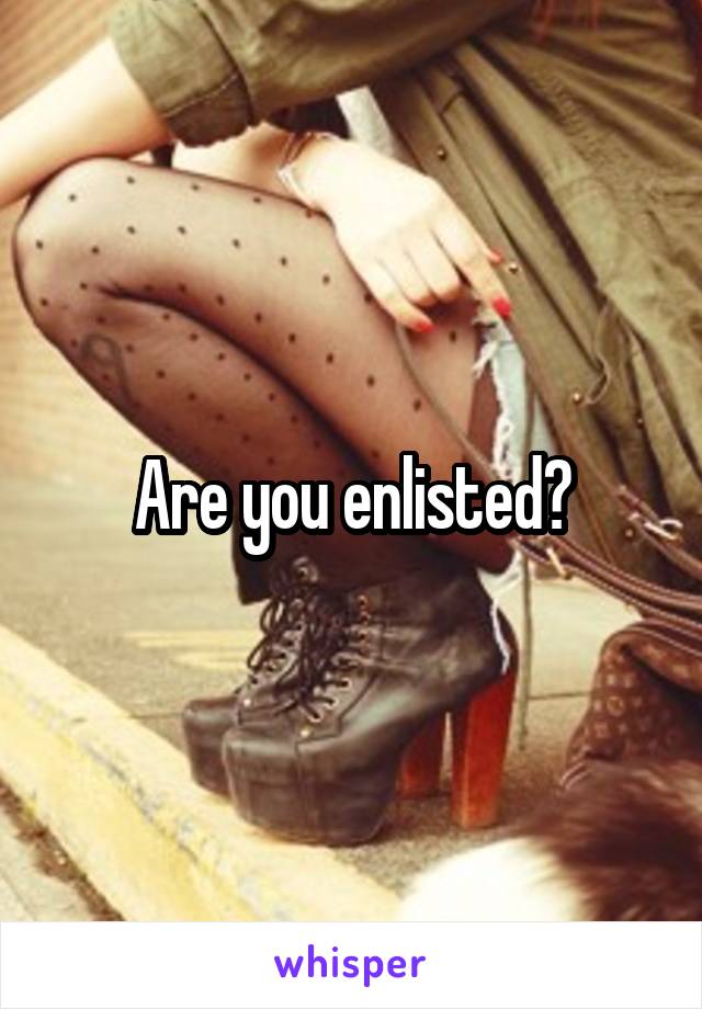 Are you enlisted?