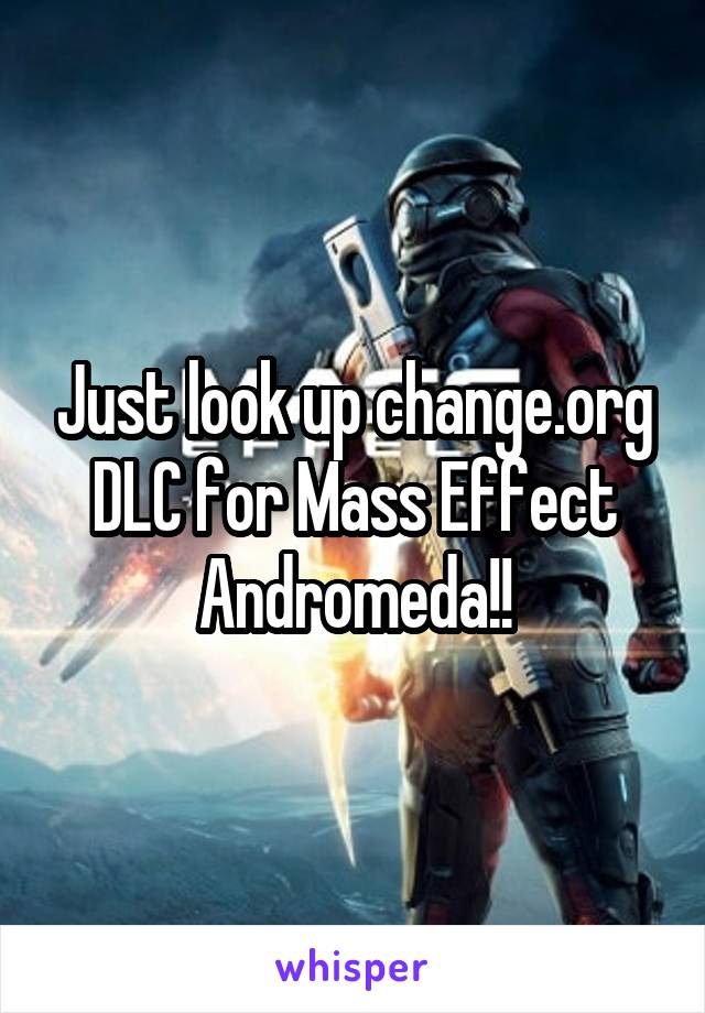 Just look up change.org DLC for Mass Effect Andromeda!!