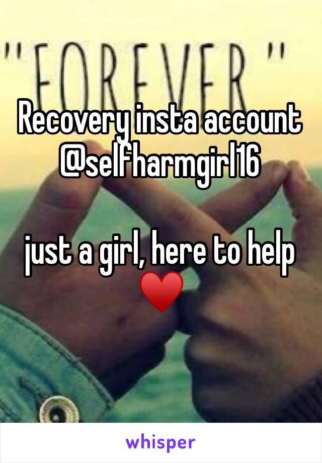 Recovery insta account 
@selfharmgirl16

just a girl, here to help ♥️
