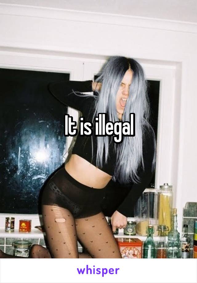 It is illegal
