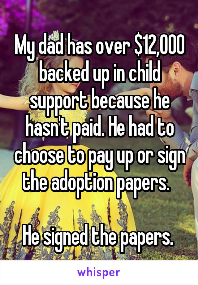 My dad has over $12,000 backed up in child support because he hasn't paid. He had to choose to pay up or sign the adoption papers.  

He signed the papers. 