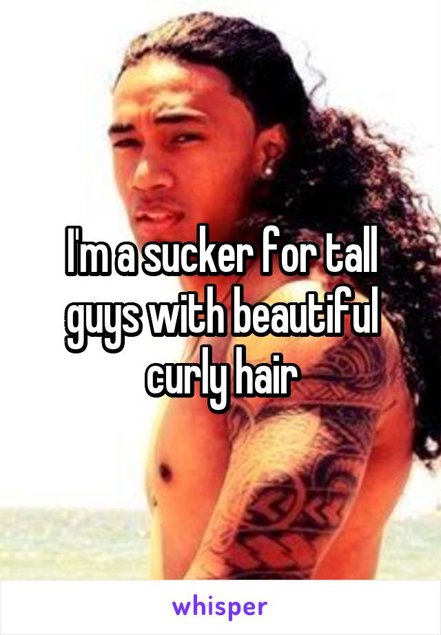 I'm a sucker for tall guys with beautiful curly hair