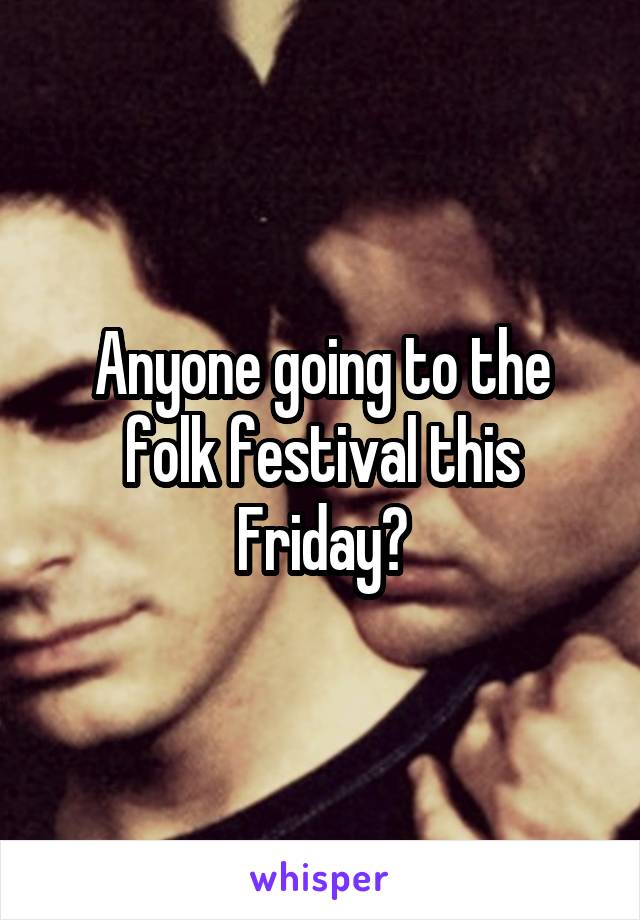 Anyone going to the folk festival this Friday?