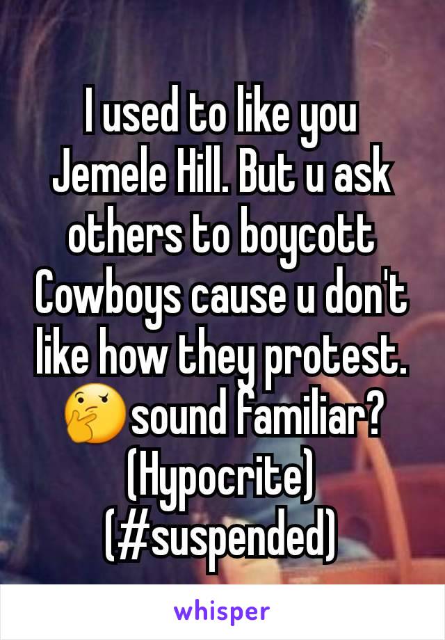 I used to like you Jemele Hill. But u ask others to boycott Cowboys cause u don't like how they protest. 🤔sound familiar? (Hypocrite)(#suspended)