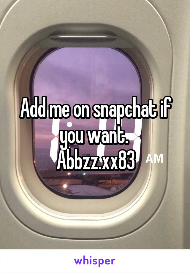 Add me on snapchat if you want. 
Abbzz.xx83