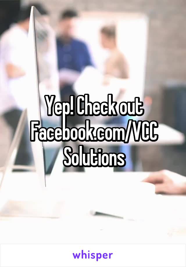 Yep! Check out Facebook.com/VCC Solutions