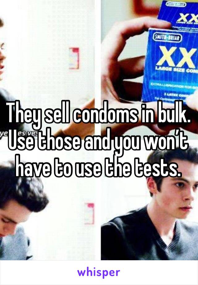 They sell condoms in bulk. Use those and you won’t have to use the tests.