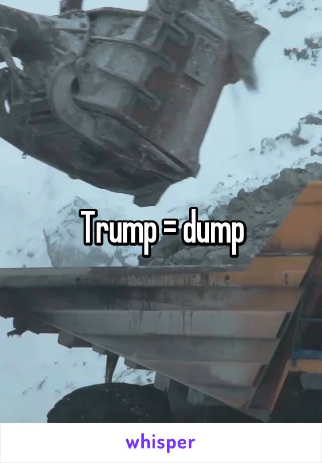 Trump = dump