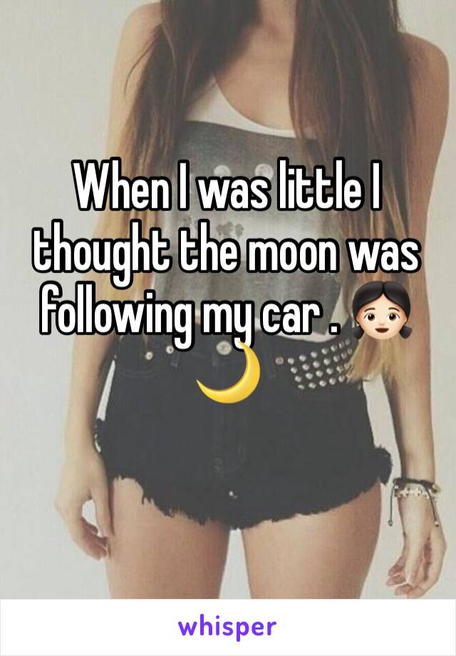 When I was little I thought the moon was following my car . 👧🏻🌙