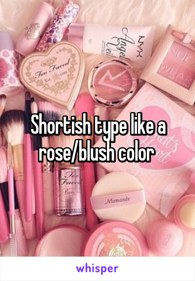 Shortish type like a rose/blush color 