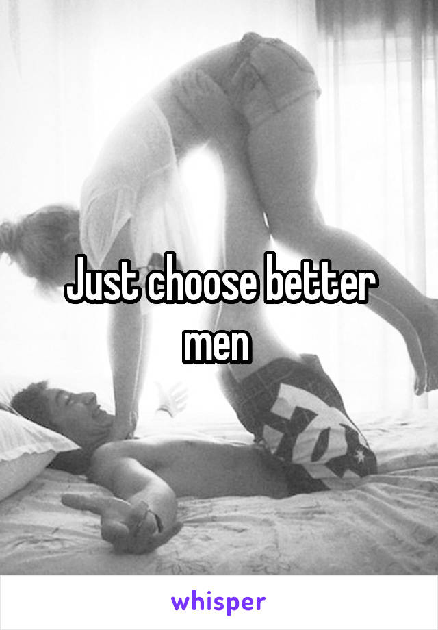 Just choose better men 