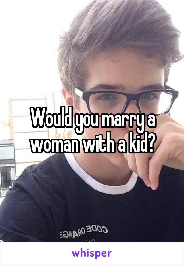 Would you marry a woman with a kid?