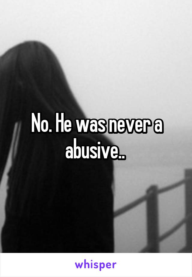 No. He was never a abusive.. 