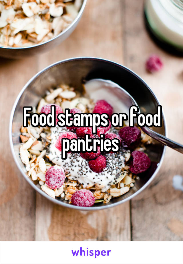 Food stamps or food pantries 