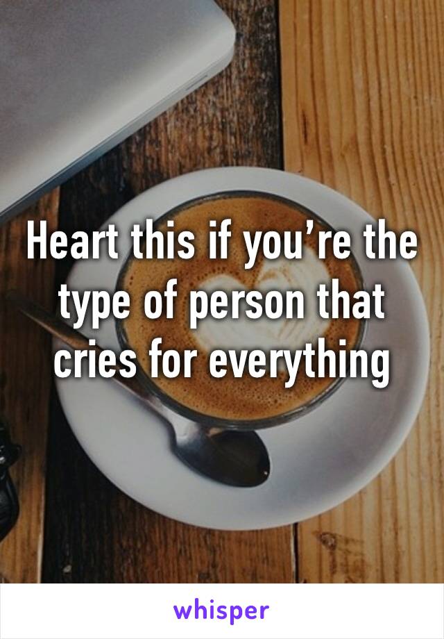 Heart this if you’re the type of person that cries for everything